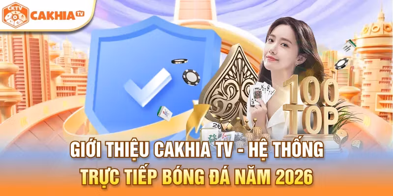 Giới thiệu Cakhia TV - Hệ thống trực tiếp bóng đá năm 2026