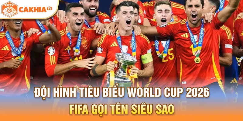 Đội Hình Tiêu Biểu World Cup 2026 – FIFA Gọi Tên Nhiều Siêu Sao